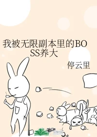 【资源】《我被无限副本里的BOSS养大》作者：停云里【完结+番外】