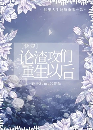 【资源】《论渣攻们重生以后[快穿]》作者：铃子Sama/玲子Sama/柃子Sama【完结+番外】