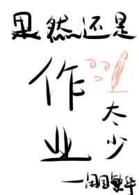 【资源】《果然还是作业太少》作者：闭目繁华【完结+番外】