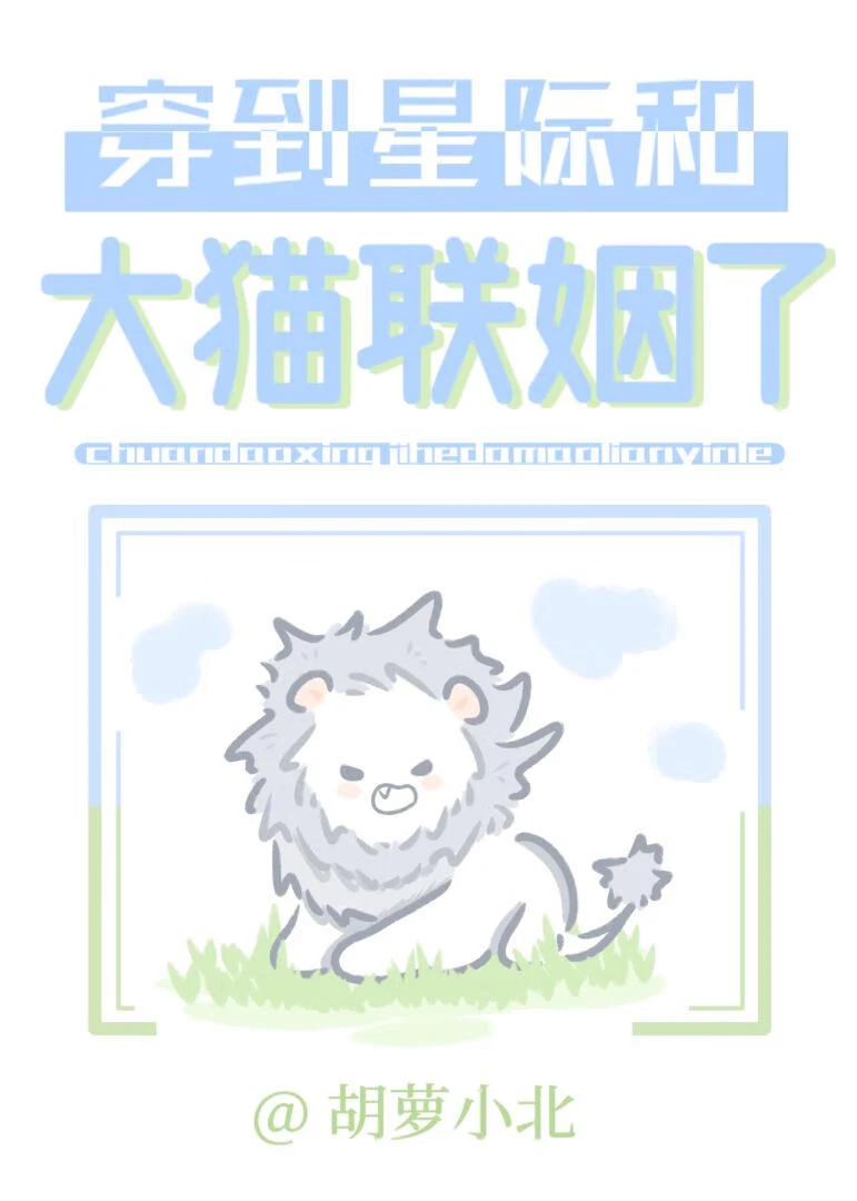 【资源】《穿到星际和大猫联姻了》作者：胡萝小北【完结】