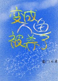 【资源】《变成人鱼被养了》作者：寒门丫头【完结+番外】