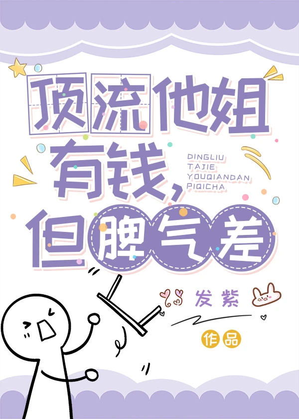 【资源】《顶流他姐有钱，但脾气差》作者：发紫【完结】