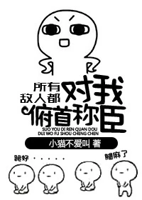 【资源】《所有敌人都对我俯首称臣》作者：小猫不爱叫【完结】