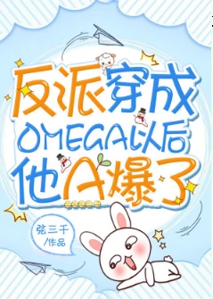 【资源】《反派穿成Omega以后他A爆了》作者：弦三千【完结+番外】