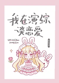 【资源】《我在演综谈恋爱》作者：十六艾【完结】