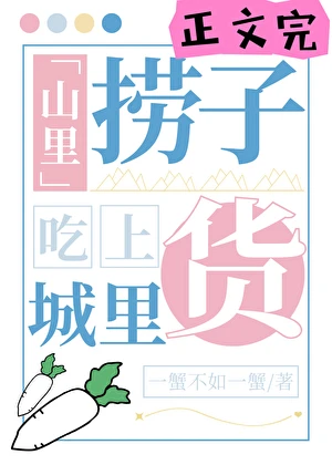 【资源】《山里捞子吃上城里货》作者：三风吟/一蟹不如一蟹/二胡挂上墙【完结】