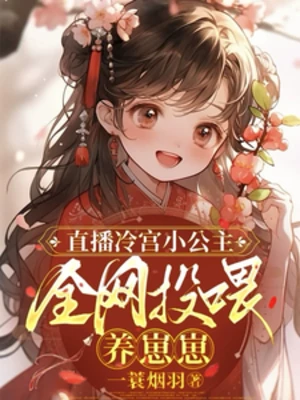【资源】《直播冷宫小公主，全网投喂养崽崽》作者：一蓑烟羽【完结】