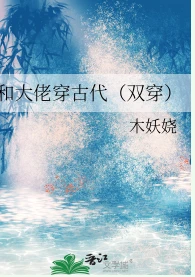 【资源】《和大佬穿古代（双穿）》作者：木妖娆【完结+番外】