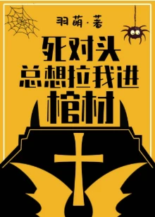 【资源】《死对头总想拉我进棺材》作者：羽萌【完结+番外】