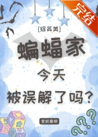 【资源】《（综英美同人）[综英美]蝙蝠家今天被误解了吗？》作者：堂前垂柳【完结+番外】
