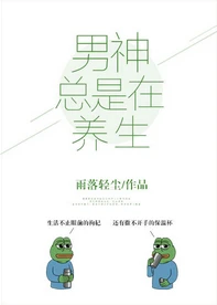 【资源】《男神总是在养生[娱乐圈]》作者：雨落轻尘【完结+番外】（2018.7.11更新番外完结）