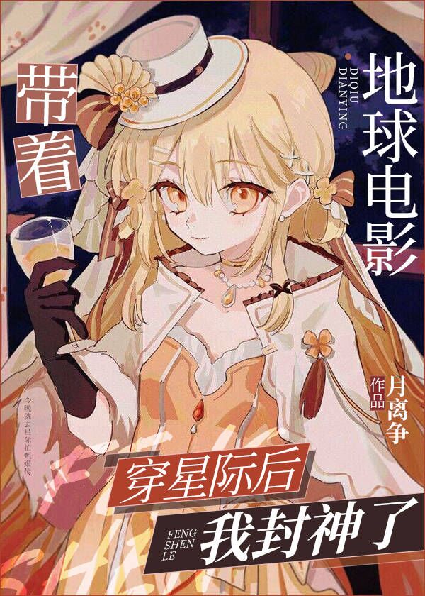 【资源】《带着地球电影穿星际后我封神了》作者：月离争【完结+番外】