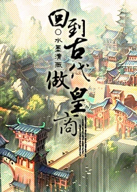 【资源】《回到古代做皇商》作者：水墨清薇【完结+番外】（2017.12.8更新番外完结）