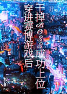 【资源】《穿进赛博游戏后干掉BOSS成功上位》作者：桉柏【完结+番外】