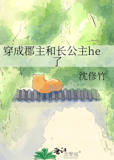 【资源】《穿成郡主和长公主he了》作者：沈俢竹【完结】