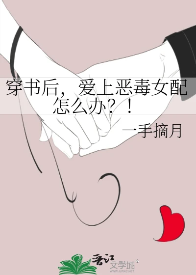 【资源】《穿书后，爱上恶毒女配怎么办？！》作者：一手摘月【完结】