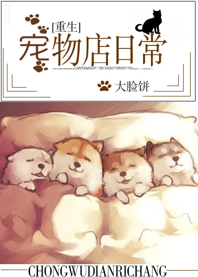 【资源】《宠物店日常[重生]》作者：大脸饼【完结+番外】