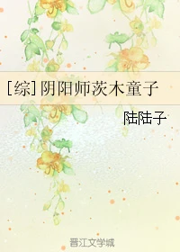 【资源】《（综同人）[综]阴阳师茨木童子》作者：陆陆子【完结+番外】（2017.3.6更新番外完结）