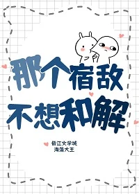 【资源】《那个宿敌不想和解》作者：海藻大王【完结+番外】