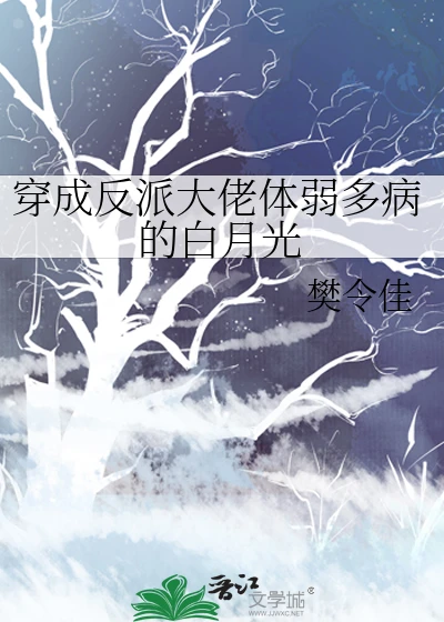 《穿成反派大佬体弱多病的白月光》作者：樊令佳【完结+番外】