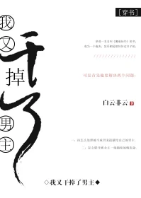 【资源】《我又干掉了男主[穿书]》作者：白云非云【完结】