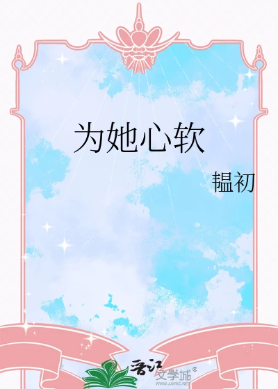 【资源】《为她心软》作者：韫初【完结】