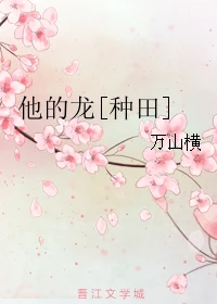 【资源】《他的龙[种田]》作者：万山横【完结+番外】（2017.02.17更新番外）