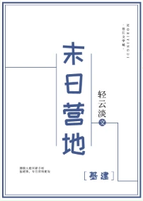 【资源】《末日营地[基建]》作者：轻云淡【完结+番外】