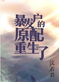 【资源】《首富原配重生了/暴发户的前妻重生了/暴发户的前妻[年代]/暴发户的原配重生了》作者：浣若君/我是浣若【完结+番外】