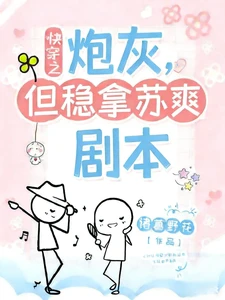 【资源】《炮灰，但稳拿苏爽剧本【快穿】》作者：诸葛野花【完结】