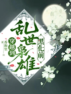 【资源】《穿越到乱世枭雄黑化前》作者：乔和里【完结】