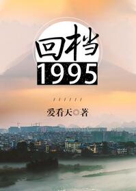 【资源】《回档1995》作者：爱看天【完结+番外】（2019.8.22更新番外完结）