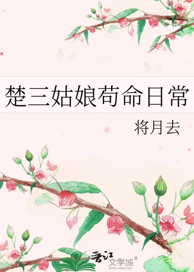 【资源】《楚三姑娘苟命日常》作者：将月去【完结+番外】