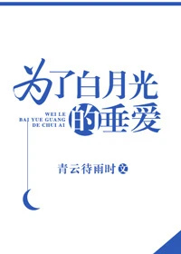 【资源】《为了白月光的垂爱》作者：青云待雨时/眉雨湮湮【完结+番外】（2018.4.3更新番外完结）