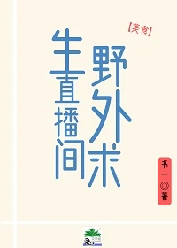【资源】《野外求生直播间[美食]》作者：书一/不时不食/芑落【完结+番外】