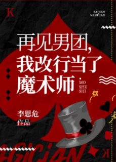 【资源】《再见男团，我改行魔术大师》作者：李思危【完结+番外】