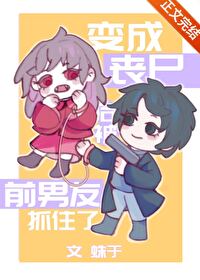 【资源】《变成丧尸后被前男友抓住了》作者：蛛于【完结+番外】