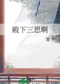 【资源】《殿下三思啊》作者：雾十【完结+番外】