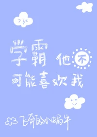 【资源】《学霸他不可能喜欢我》作者：飞奔的小蜗牛【完结+番外】（2017.2.15更新番外完结）