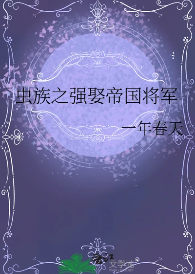 【资源】《虫族之强娶帝国将军》作者：一年春天【完结】