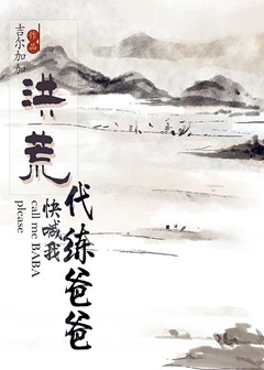 【资源】《[洪荒]快喊我代练爸爸》作者：吉尔吉加【完结】