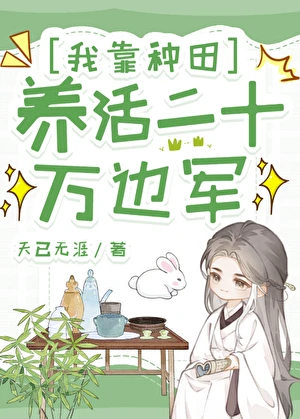 【资源】《我靠种田养活二十万边军/花间酒》作者：天已无涯【完结+番外】