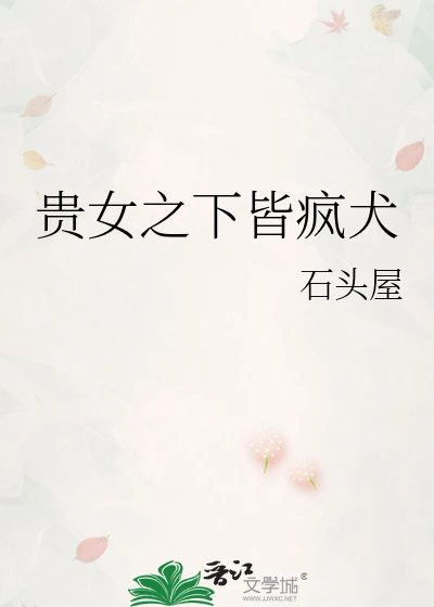 【资源】《贵女之下皆疯犬》作者: 石头屋【完结】