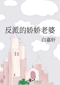 【资源】《反派的娇娇老婆》作者：白嘉轩【完结】