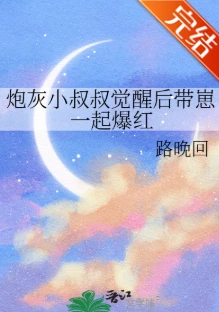 【资源】《炮灰小叔叔觉醒后带崽一起爆红》作者：路晚回【完结+番外】