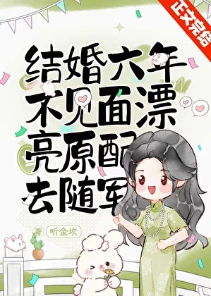 【资源】《原配冰肌玉骨，随军后被宠上天/结婚六年不见面，漂亮原配去随军》作者：听金坎【完结】