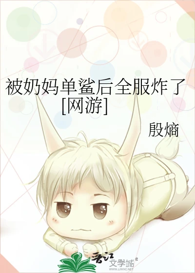 【资源】《被奶妈单鲨后全服炸了[网游]》作者：殷熵【完结+番外】
