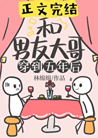 【资源】《和男友大哥一起穿到五年后》作者：林绵绵【完结+番外】