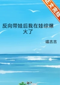 【资源】《反向带娃后我在娃综爆火了》作者：喵吉吉【完结+番外】