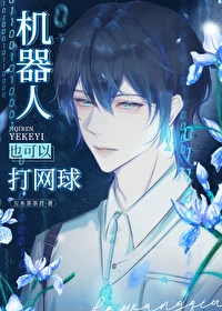 【资源】《（网王同人）机器人也可以打网球》作者：左木茶茶君【完结+番外】